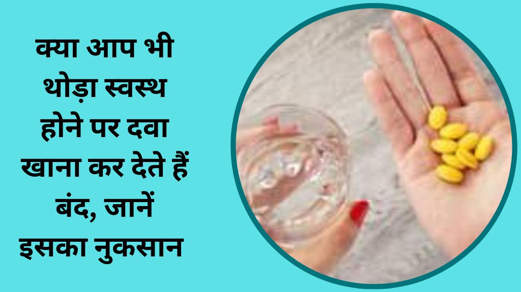 क्या आप भी थोड़ा स्वस्थ होने पर दवा खाना कर देते हैं बंद, 