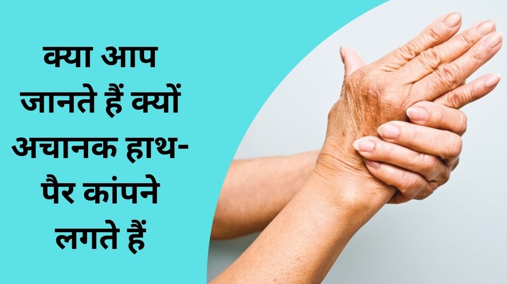 क्या आप जानते हैं क्यों अचानक हाथ-पैर कांपने लगते हैं 