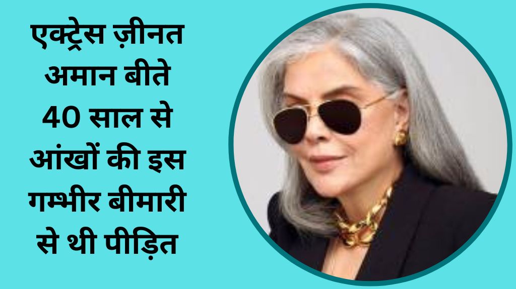 एक्ट्रेस ज़ीनत अमान बीते 40 साल से आंखों की इस गम्भीर बीमारी से थी पीड़ित, 