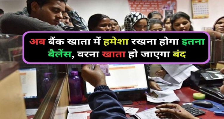 Maintain Balance o/w Account Close : अब अकाउंट में हमेशा रखना होगा 