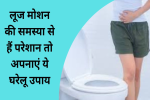 लूज मोशन की समस्या से हैं परेशान तो अपनाएं ये घरेलू उपाय, 