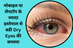 मोबाइल या लैपटॉप के ज्यादा इस्तेमाल से बढी Dry Eyes की समस्या