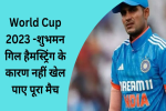 World Cup 2023 शुभमन गिल हैमस्ट्रिंग के कारण नहीं खेल पाए पूरा मैच, 