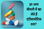 हर आम बीमारी में खा लेते हैं एंटीबायोटिक दवा, 