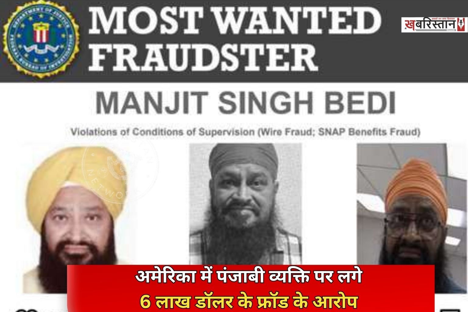 अमेरिका की फेडरल ब्यूरो ऑफ इन्वेस्टिगेशन (FBI) ने मनजीत सिंह बेदी को ‘Most Wanted Fraudster’ की लिस्ट में शामिल किया है। जानकारी के मुताबिक बेदी पर वायर फ्रॉड और स्नैप बैनेफिट्स फ्रॉड से जुड़े मामले में आरोप हैं।